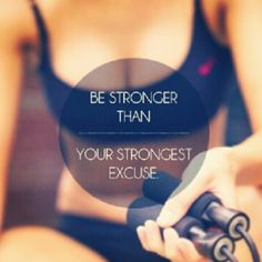 Be stronger than your strongest excuse!