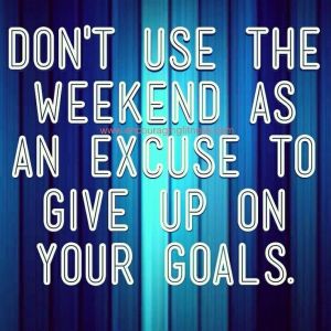 Don't use the weekends as excuses